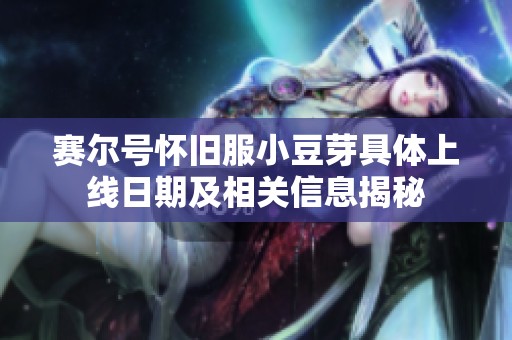 赛尔号怀旧服小豆芽具体上线日期及相关信息揭秘