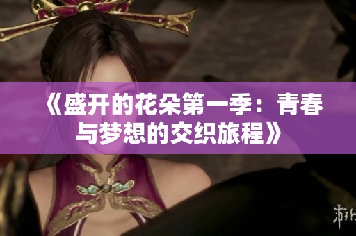 《盛开的花朵第一季：青春与梦想的交织旅程》