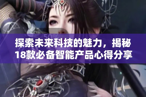探索未来科技的魅力，揭秘18款必备智能产品心得分享