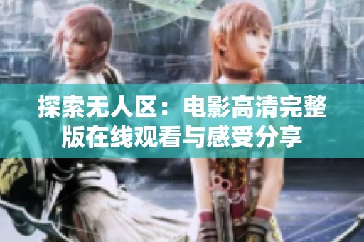 探索无人区：电影高清完整版在线观看与感受分享