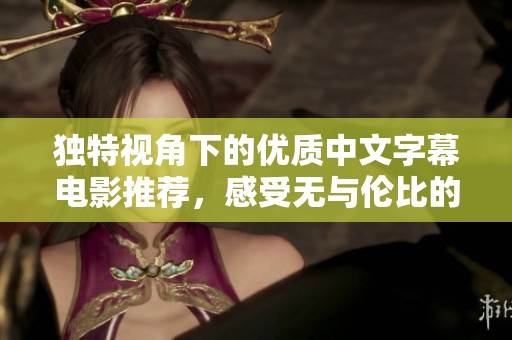 独特视角下的优质中文字幕电影推荐，感受无与伦比的观影体验