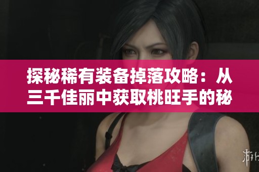 探秘稀有装备掉落攻略：从三千佳丽中获取桃旺手的秘诀