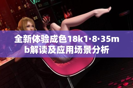 全新体验成色18k1·8·35mb解读及应用场景分析