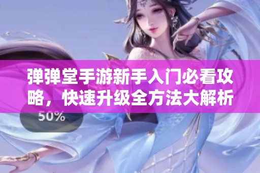弹弹堂手游新手入门必看攻略，快速升级全方法大解析