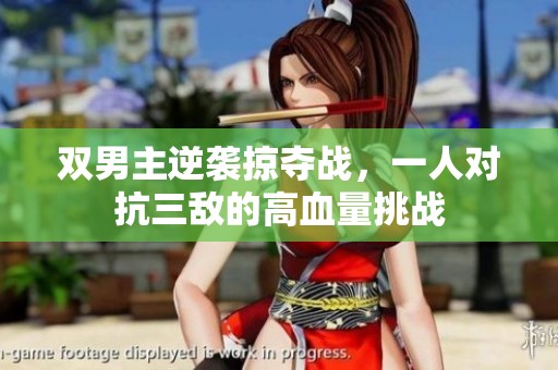 双男主逆袭掠夺战，一人对抗三敌的高血量挑战
