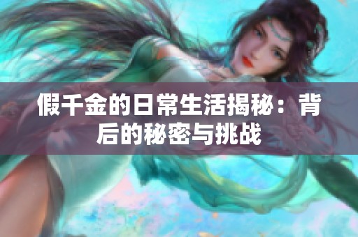 假千金的日常生活揭秘：背后的秘密与挑战