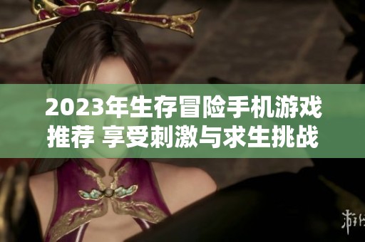 2023年生存冒险手机游戏推荐 享受刺激与求生挑战的十大手游