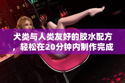 犬类与人类友好的胶水配方，轻松在20分钟内制作完成