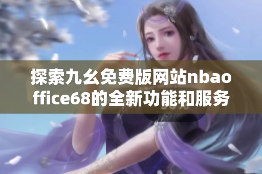 探索九幺免费版网站nbaoffice68的全新功能和服务体验