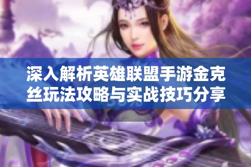 深入解析英雄联盟手游金克丝玩法攻略与实战技巧分享