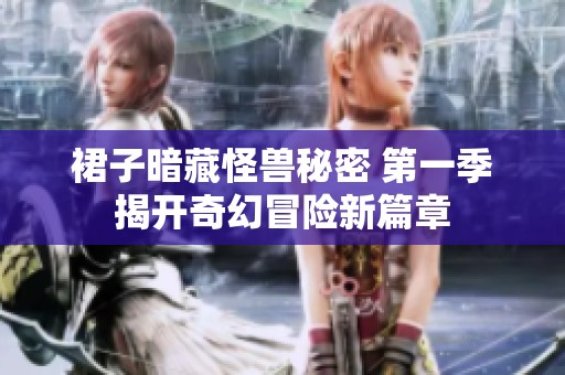 裙子暗藏怪兽秘密 第一季揭开奇幻冒险新篇章