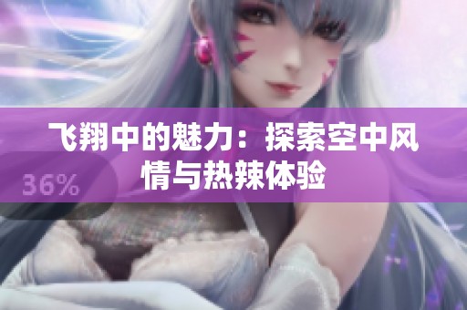 飞翔中的魅力：探索空中风情与热辣体验