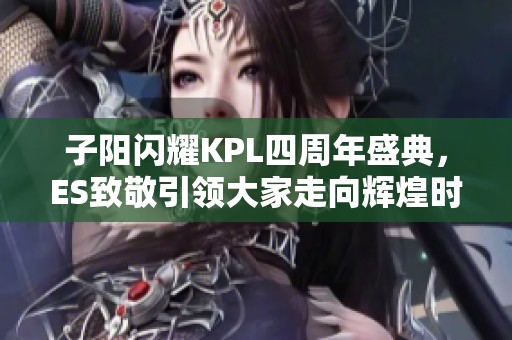 子阳闪耀KPL四周年盛典，ES致敬引领大家走向辉煌时刻