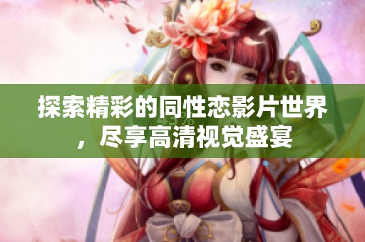 探索精彩的同性恋影片世界，尽享高清视觉盛宴