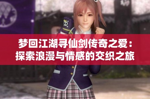 梦回江湖寻仙剑传奇之爱：探索浪漫与情感的交织之旅