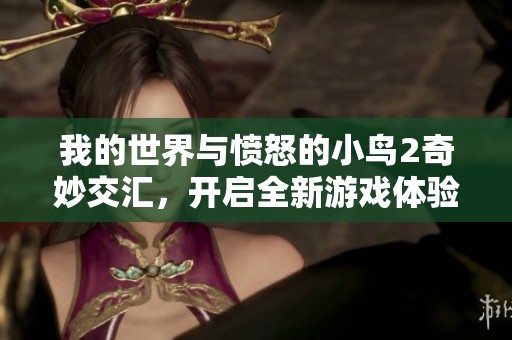 我的世界与愤怒的小鸟2奇妙交汇，开启全新游戏体验之旅