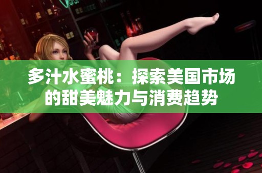 多汁水蜜桃：探索美国市场的甜美魅力与消费趋势