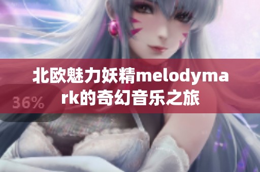 北欧魅力妖精melodymark的奇幻音乐之旅