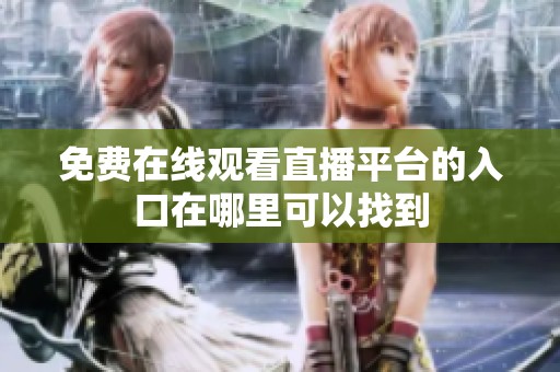免费在线观看直播平台的入口在哪里可以找到