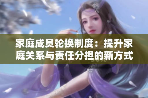 家庭成员轮换制度：提升家庭关系与责任分担的新方式