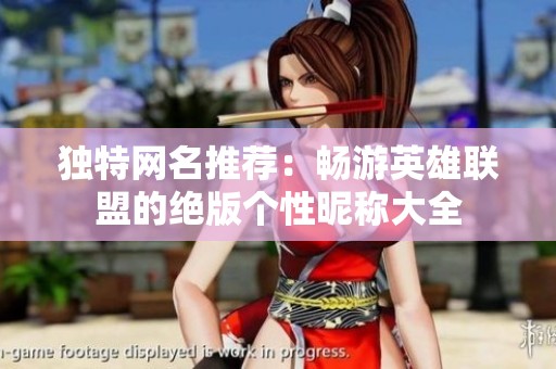 独特网名推荐：畅游英雄联盟的绝版个性昵称大全