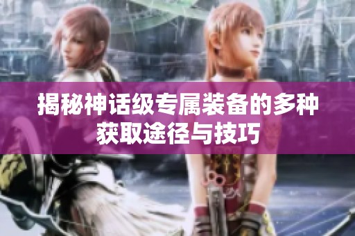 揭秘神话级专属装备的多种获取途径与技巧