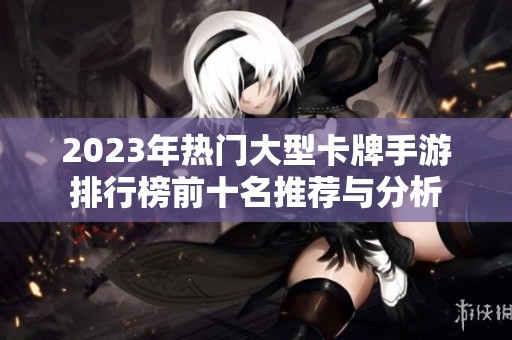 2023年热门大型卡牌手游排行榜前十名推荐与分析