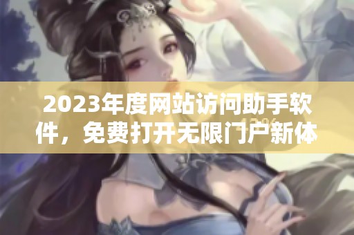 2023年度网站访问助手软件，免费打开无限门户新体验