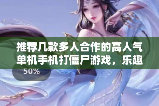 推荐几款多人合作的高人气单机手机打僵尸游戏，乐趣无穷