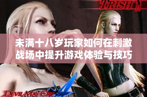 未满十八岁玩家如何在刺激战场中提升游戏体验与技巧