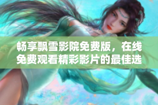 畅享飘雪影院免费版，在线免费观看精彩影片的最佳选择