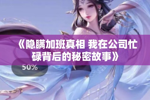 《隐瞒加班真相 我在公司忙碌背后的秘密故事》