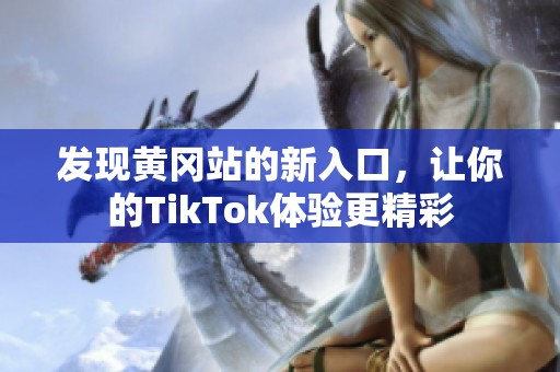 发现黄冈站的新入口，让你的TikTok体验更精彩