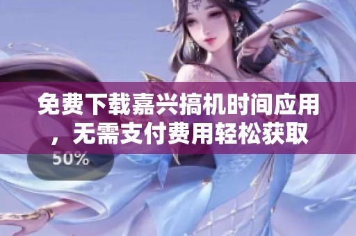 免费下载嘉兴搞机时间应用，无需支付费用轻松获取