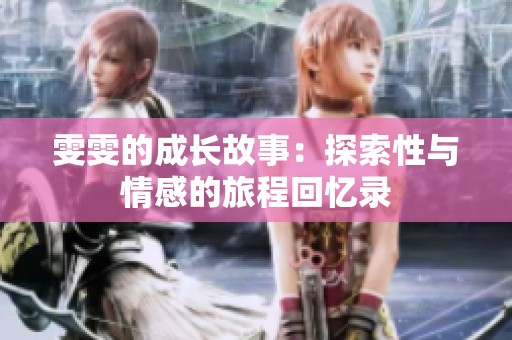雯雯的成长故事：探索性与情感的旅程回忆录