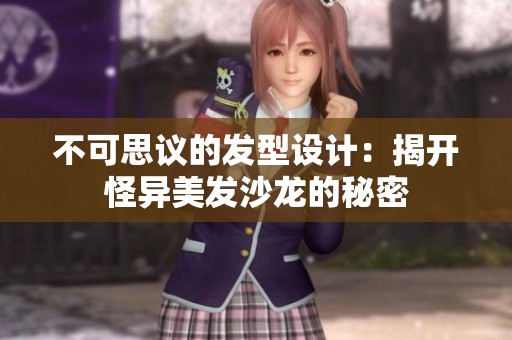 不可思议的发型设计：揭开怪异美发沙龙的秘密