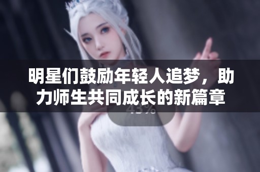 明星们鼓励年轻人追梦，助力师生共同成长的新篇章