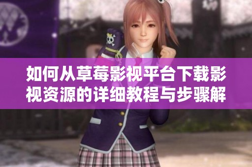 如何从草莓影视平台下载影视资源的详细教程与步骤解析
