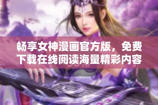 畅享女神漫画官方版，免费下载在线阅读海量精彩内容！