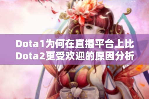 Dota1为何在直播平台上比Dota2更受欢迎的原因分析