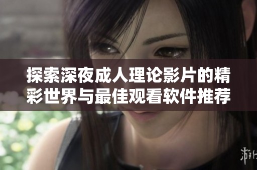 探索深夜成人理论影片的精彩世界与最佳观看软件推荐