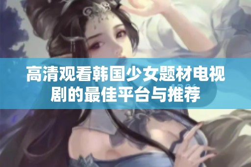 高清观看韩国少女题材电视剧的最佳平台与推荐