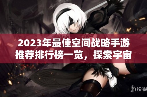2023年最佳空间战略手游推荐排行榜一览，探索宇宙之战的乐趣