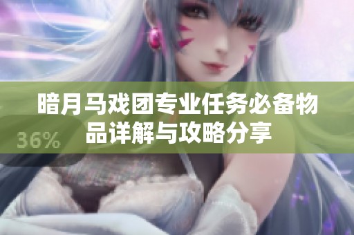 暗月马戏团专业任务必备物品详解与攻略分享