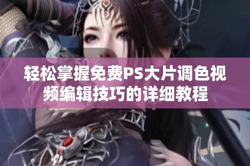 轻松掌握免费PS大片调色视频编辑技巧的详细教程