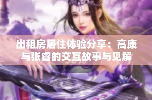 出租房居住体验分享：高康与张睿的交互故事与见解