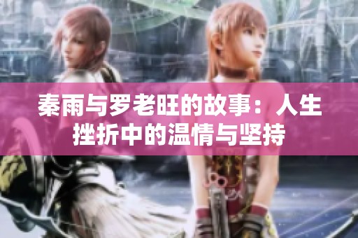 秦雨与罗老旺的故事：人生挫折中的温情与坚持