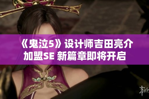 《鬼泣5》设计师吉田亮介加盟SE 新篇章即将开启