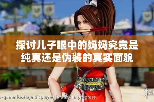 探讨儿子眼中的妈妈究竟是纯真还是伪装的真实面貌