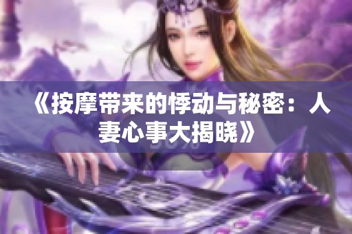 《按摩带来的悸动与秘密：人妻心事大揭晓》